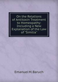 On the Relations of Antitoxin Treatment to Homeopathy: Including a New Explanation of the Law of "Similia"