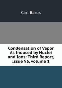 Condensation of Vapor As Induced by Nuclei and Ions: Third Report, Issue 96, volume 1