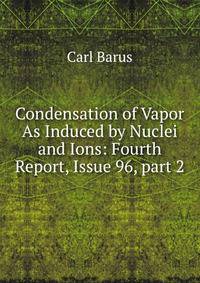 Condensation of Vapor As Induced by Nuclei and Ions: Fourth Report, Issue 96, part 2
