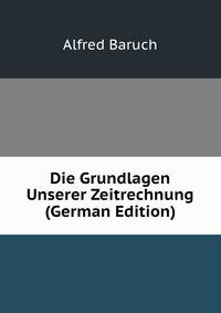 Die Grundlagen Unserer Zeitrechnung (German Edition)