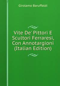 Vite De' Pittori E Scultori Ferraresi, Con Annotargioni (Italian Edition)