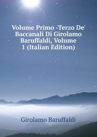Volume Primo -Terzo De' Baccanali Di Girolamo Baruffaldi, Volume 1 (Italian Edition)