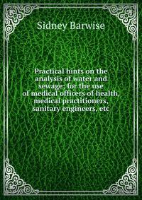 Practical hints on the analysis of water and sewage; for the use of medical officers of health, medical practitioners, sanitary engineers, etc