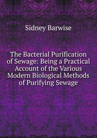 The Bacterial Purification of Sewage: Being a Practical Account of the Various Modern Biological Methods of Purifying Sewage