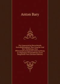 Die Gegenwartig Herrschende Kartoffelkrankheit, Ihre Ursache Und Ihre Verhutung: Eine Pflanzenphysiologische Untersuchung in Allgemein Verstandlicher Form Dargestellt Von (German Edition)