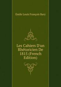 Les Cahiers D'un Rh?toricien De 1815 (French Edition)