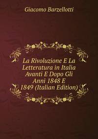 La Rivoluzione E La Letteratura in Italia Avanti E Dopo Gli Anni 1848 E 1849 (Italian Edition)