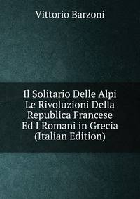 Il Solitario Delle Alpi Le Rivoluzioni Della Republica Francese Ed I Romani in Grecia (Italian Edition)
