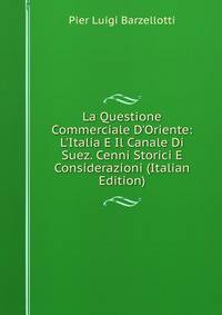 La Questione Commerciale D'Oriente: L'Italia E Il Canale Di Suez. Cenni Storici E Considerazioni (Italian Edition)