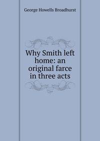 Why Smith left home: an original farce in three acts