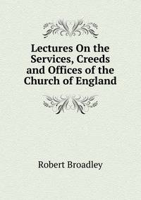 Lectures On the Services, Creeds and Offices of the Church of England