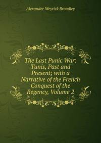The Last Punic War: Tunis, Past and Present; with a Narrative of the French Conquest of the Regency, Volume 2
