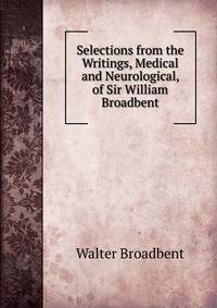 Selections from the Writings, Medical and Neurological, of Sir William Broadbent