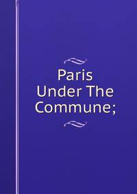 Paris Under The Commune;
