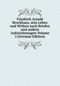 Friedrich Arnold Brockhaus, sein Leben und Wirken nach Briefen und andern Aufzeichnungen Volume 2 (German Edition)