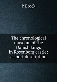 The chronological museum of the Danish kings in Rosenborg castle; a short description
