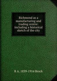 Richmond as a manufacturing and trading centre: including a historical sketch of the city