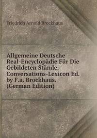 Allgemeine Deutsche Real-Encyclopadie Fur Die Gebildeten Stande. Conversations-Lexicon Ed. by F.a. Brockhaus. (German Edition)