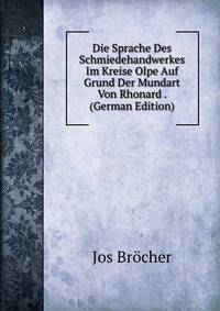 Die Sprache Des Schmiedehandwerkes Im Kreise Olpe Auf Grund Der Mundart Von Rhonard . (German Edition)