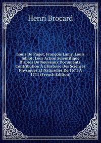 Louis De Puget, Fran?ois Lamy, Louis Joblot: Leur Action Scientifique D'apr?s De Nouveaux Documents. Contribution ? L'histoire Des Sciences Physiques Et Naturelles De 1671 ? 1711 (French Edition)