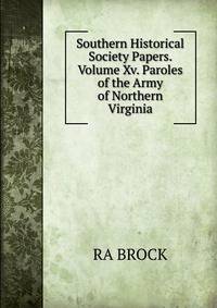 Southern Historical Society Papers. Volume Xv. Paroles of the Army of Northern Virginia