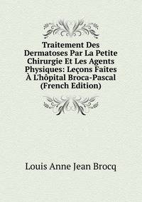 Traitement Des Dermatoses Par La Petite Chirurgie Et Les Agents Physiques: Le?ons Faites ? L'h?pital Broca-Pascal (French Edition)