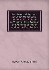 An Historical Account of Some Memorable Actions, Particularly in Virginia: Also Against the Admiral of Algier, and in the East Indies