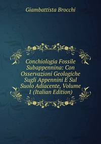 Conchiologia Fossile Subappennina: Con Osservazioni Geologiche Sugli Appennini E Sul Suolo Adiacente, Volume 1 (Italian Edition)