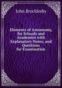 Elements of Astronomy, for Schools and Academies with Explanatory Notes, and Questions for Examination