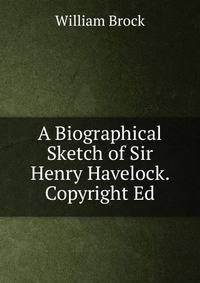 A Biographical Sketch of Sir Henry Havelock. Copyright Ed
