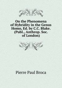 On the Phenomena of Hybridity in the Genus Homo, Ed. by C.C. Blake. (Publ., Anthrop. Soc. of London).