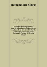 Griechenland Geographisch, Geschichtlich Und Culturhistorisch Von Den Altesten Zeiten Bis Auf Die Gegenwart in Monographien Dargestellt, Volume 1 (German Edition)