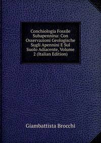 Conchiologia Fossile Subapennina: Con Osservazioni Geologische Sugli Apennini E Sul Suolo Adiacente, Volume 2 (Italian Edition)