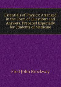 Essentials of Physics: Arranged in the Form of Questions and Answers. Prepared Especially for Students of Medicine