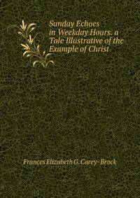 Sunday Echoes in Weekday Hours. a Tale Illustrative of the Example of Christ