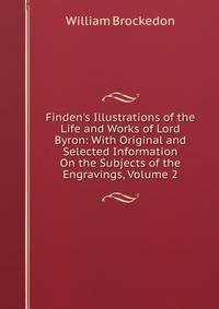 Finden's Illustrations of the Life and Works of Lord Byron: With Original and Selected Information On the Subjects of the Engravings, Volume 2