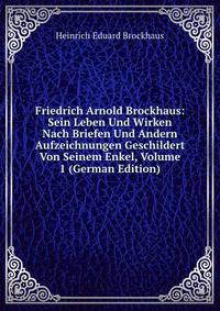 Friedrich Arnold Brockhaus: Sein Leben Und Wirken Nach Briefen Und Andern Aufzeichnungen Geschildert Von Seinem Enkel, Volume 1 (German Edition)