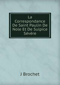 La Correspondance De Saint Paulin De Nole Et De Sulpice Severe
