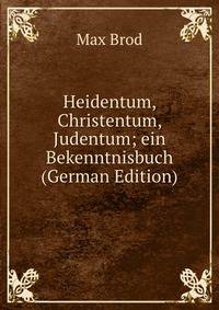 Heidentum, Christentum, Judentum; ein Bekenntnisbuch (German Edition)