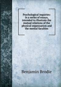 Psychological inquiries: in a series of essays, intended to illustrate the mutual relations of the physical organization and the mental faculties