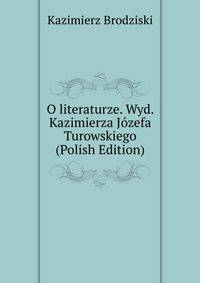 O literaturze. Wyd. Kazimierza Jozefa Turowskiego (Polish Edition)