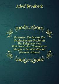 Zoroaster: Ein Beitrag Zur Vergleichenden Geschichte Der Religionen Und Philosophischen Systeme Des Morgen- Und Abendlandes (German Edition)