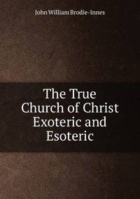 The True Church of Christ Exoteric and Esoteric