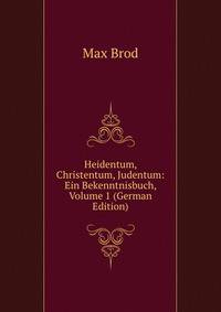 Heidentum, Christentum, Judentum: Ein Bekenntnisbuch, Volume 1 (German Edition)
