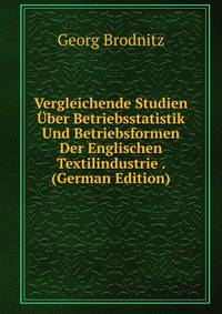 Vergleichende Studien Uber Betriebsstatistik Und Betriebsformen Der Englischen Textilindustrie . (German Edition)