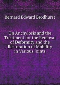 On Anchylosis and the Treatment for the Removal of Deformity and the Restoration of Mobility in Various Joints