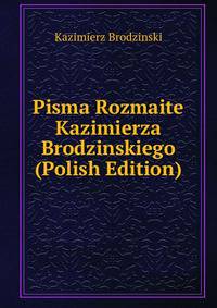 Pisma Rozmaite Kazimierza Brodzinskiego (Polish Edition)