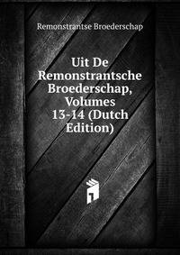 Uit De Remonstrantsche Broederschap, Volumes 13-14 (Dutch Edition)