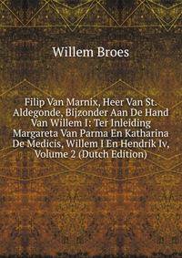 Filip Van Marnix, Heer Van St. Aldegonde, Bijzonder Aan De Hand Van Willem I: Ter Inleiding Margareta Van Parma En Katharina De Medicis, Willem I En Hendrik Iv, Volume 2 (Dutch Edition)