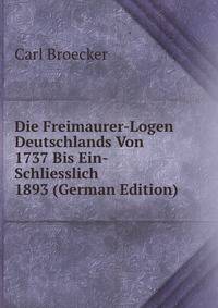 Die Freimaurer-Logen Deutschlands Von 1737 Bis Ein-Schliesslich 1893 (German Edition)